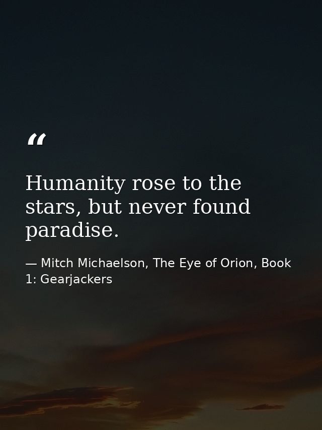 Humanity rose to the stars, but never found paradise. — Mitch Michaelson, The Eye of Orion, Book 1: Gearjackers