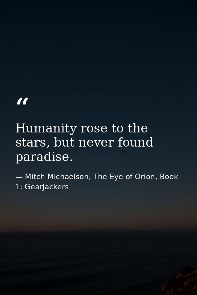 Humanity rose to the stars, but never found paradise. — Mitch Michaelson, The Eye of Orion, Book 1: Gearjackers