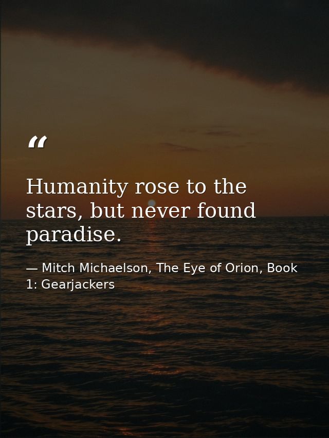 Humanity rose to the stars, but never found paradise. — Mitch Michaelson, The Eye of Orion, Book 1: Gearjackers