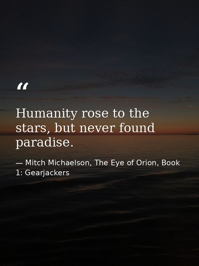 Humanity rose to the stars, but never found paradise. — Mitch Michaelson, The Eye of Orion, Book 1: Gearjackers