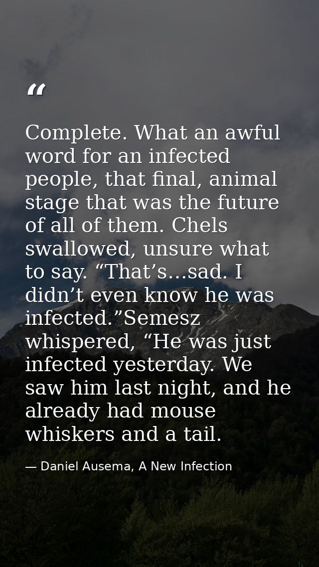 Complete. What an awful word for an infected people, that final, animal stage that was the future of all of them. Chels  — Daniel Ausema, A New Infection