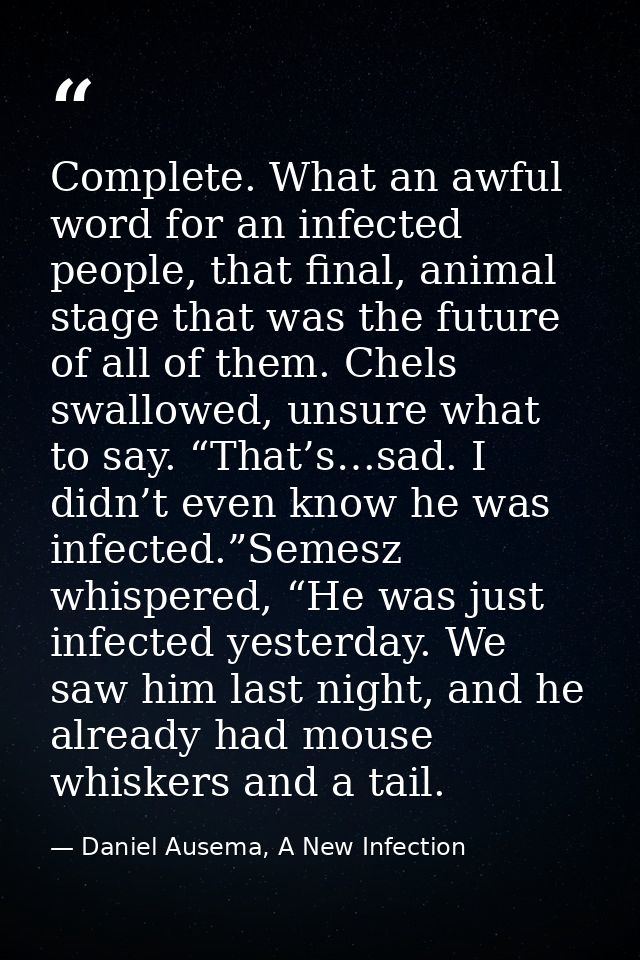 Complete. What an awful word for an infected people, that final, animal stage that was the future of all of them. Chels  — Daniel Ausema, A New Infection