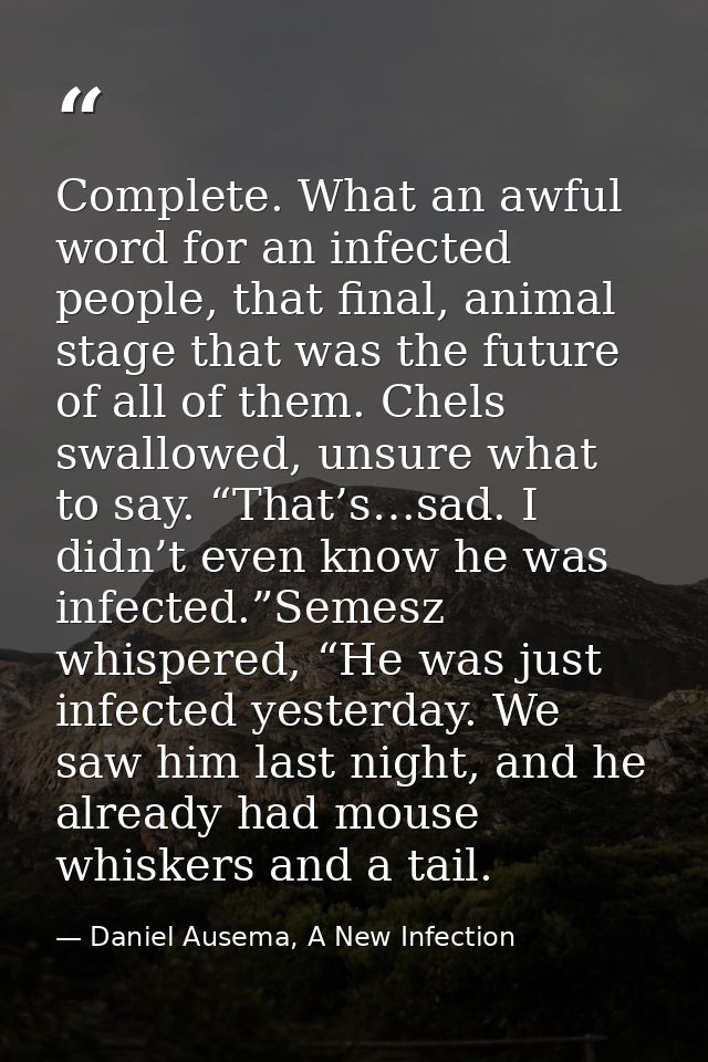 Complete. What an awful word for an infected people, that final, animal stage that was the future of all of them. Chels  — Daniel Ausema, A New Infection