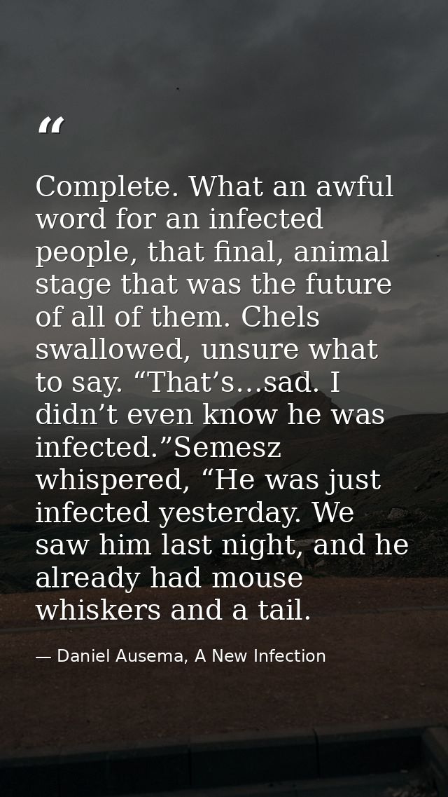 Complete. What an awful word for an infected people, that final, animal stage that was the future of all of them. Chels  — Daniel Ausema, A New Infection
