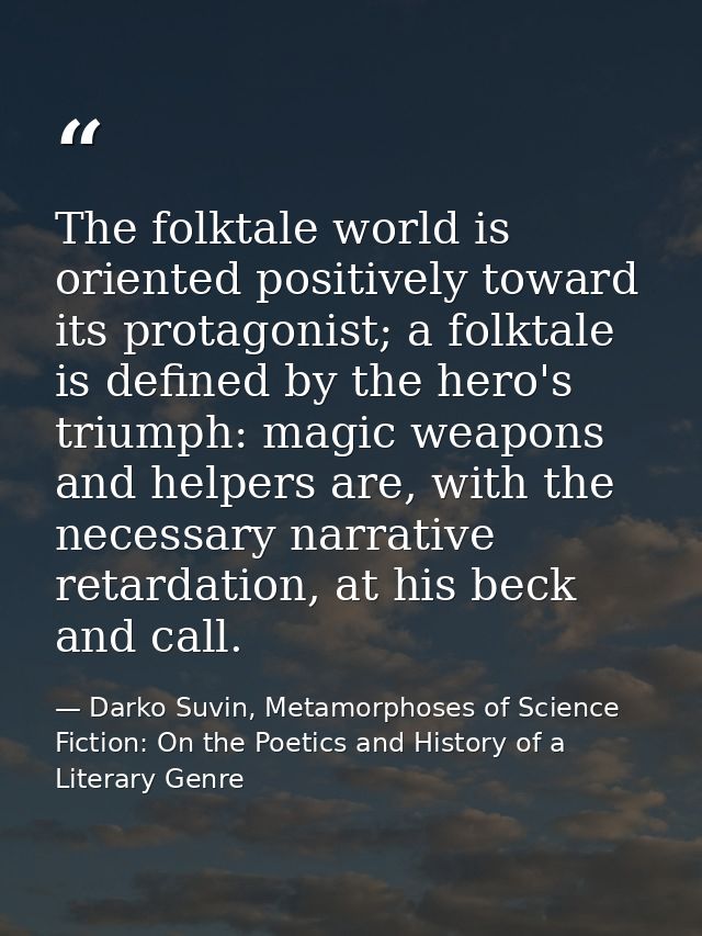 The folktale world is oriented positively toward its protagonist; a folktale is defined by the hero's triumph: magic wea — Darko Suvin, Metamorphoses of Science Fiction: On the Poetics and History of a Literary Genre