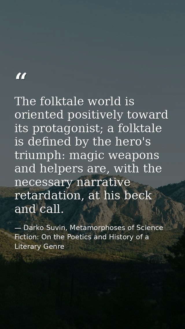The folktale world is oriented positively toward its protagonist; a folktale is defined by the hero's triumph: magic wea — Darko Suvin, Metamorphoses of Science Fiction: On the Poetics and History of a Literary Genre