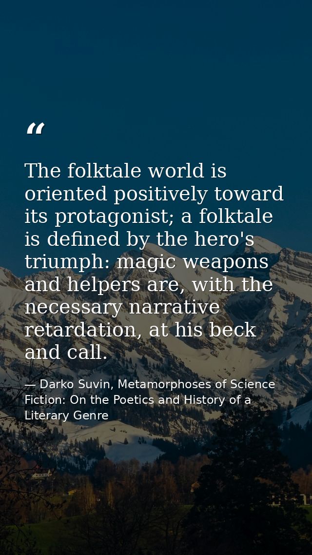 The folktale world is oriented positively toward its protagonist; a folktale is defined by the hero's triumph: magic wea — Darko Suvin, Metamorphoses of Science Fiction: On the Poetics and History of a Literary Genre