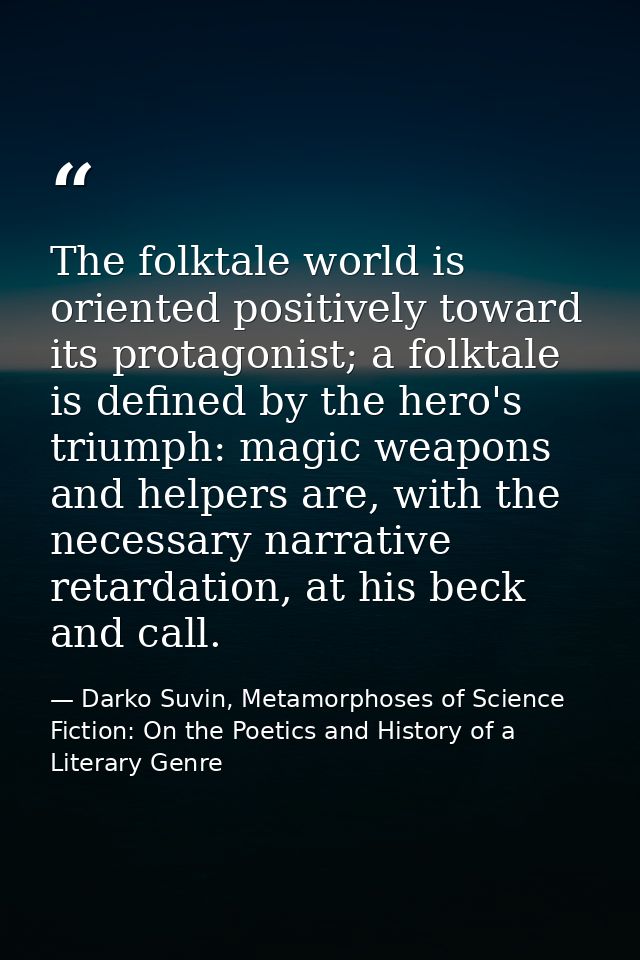The folktale world is oriented positively toward its protagonist; a folktale is defined by the hero's triumph: magic wea — Darko Suvin, Metamorphoses of Science Fiction: On the Poetics and History of a Literary Genre