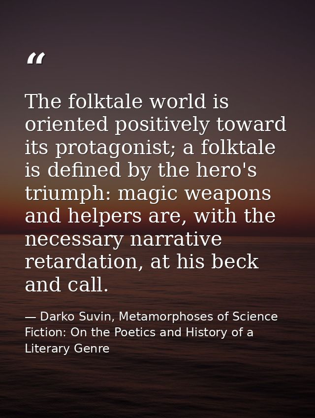 The folktale world is oriented positively toward its protagonist; a folktale is defined by the hero's triumph: magic wea — Darko Suvin, Metamorphoses of Science Fiction: On the Poetics and History of a Literary Genre