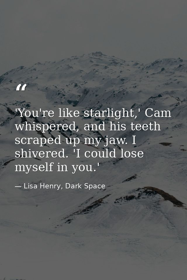 'You're like starlight,' Cam whispered, and his teeth scraped up my jaw. I shivered. 'I could lose myself in you.' — Lisa Henry, Dark Space