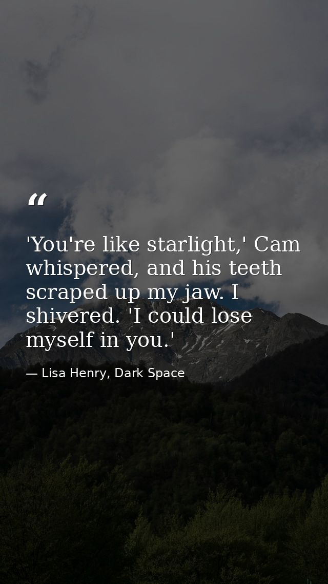 'You're like starlight,' Cam whispered, and his teeth scraped up my jaw. I shivered. 'I could lose myself in you.' — Lisa Henry, Dark Space