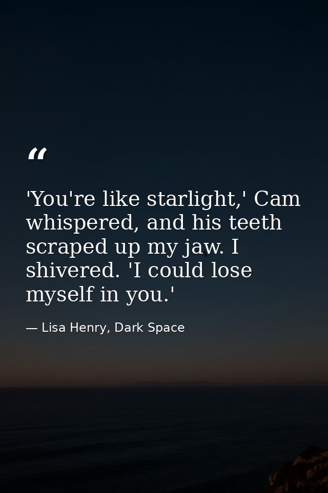 'You're like starlight,' Cam whispered, and his teeth scraped up my jaw. I shivered. 'I could lose myself in you.' — Lisa Henry, Dark Space