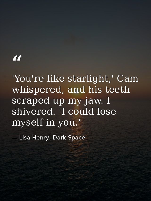 'You're like starlight,' Cam whispered, and his teeth scraped up my jaw. I shivered. 'I could lose myself in you.' — Lisa Henry, Dark Space