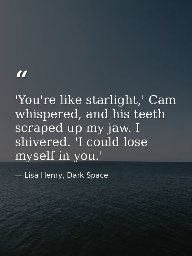 'You're like starlight,' Cam whispered, and his teeth scraped up my jaw. I shivered. 'I could lose myself in you.' — Lisa Henry, Dark Space
