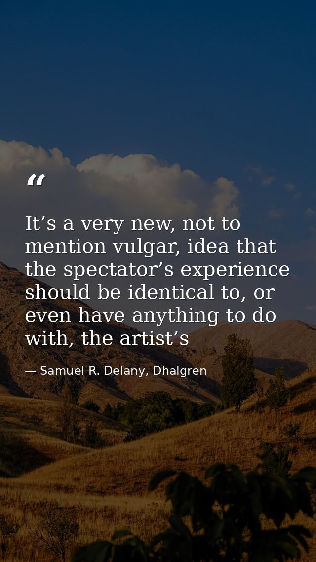 It’s a very new, not to mention vulgar, idea that the spectator’s experience should be identical to, or even have anythi — Samuel R. Delany, Dhalgren