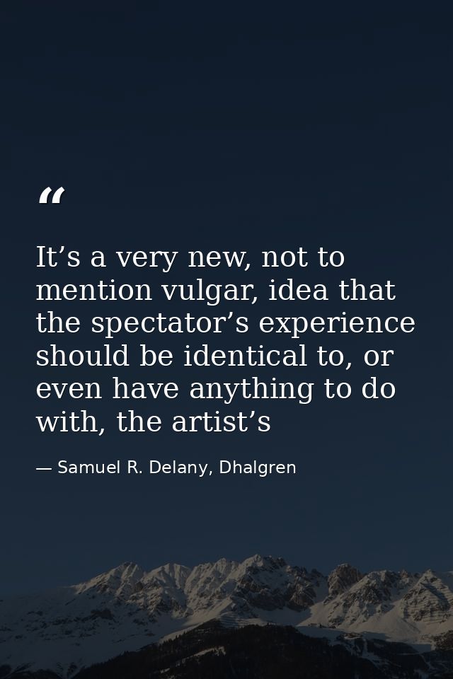 It’s a very new, not to mention vulgar, idea that the spectator’s experience should be identical to, or even have anythi — Samuel R. Delany, Dhalgren