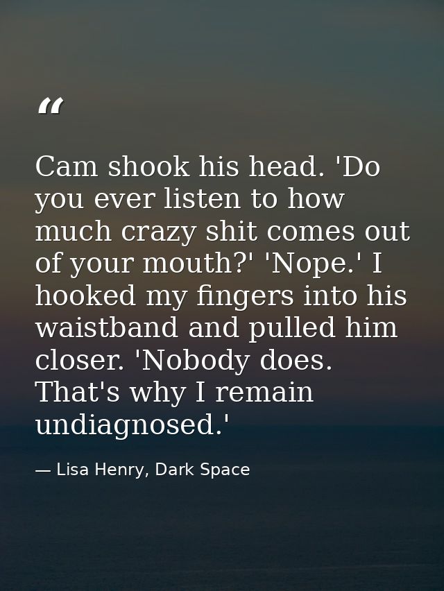 Cam shook his head. 'Do you ever listen to how much crazy shit comes out of your mouth?' 'Nope.' I hooked my fingers int — Lisa Henry, Dark Space