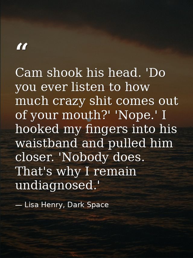 Cam shook his head. 'Do you ever listen to how much crazy shit comes out of your mouth?' 'Nope.' I hooked my fingers int — Lisa Henry, Dark Space