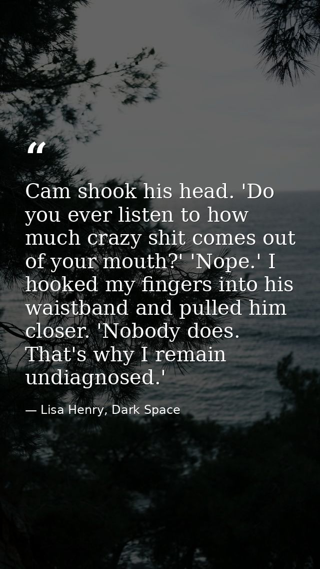 Cam shook his head. 'Do you ever listen to how much crazy shit comes out of your mouth?' 'Nope.' I hooked my fingers int — Lisa Henry, Dark Space