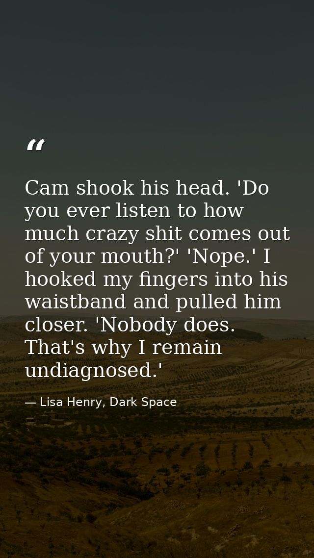 Cam shook his head. 'Do you ever listen to how much crazy shit comes out of your mouth?' 'Nope.' I hooked my fingers int — Lisa Henry, Dark Space