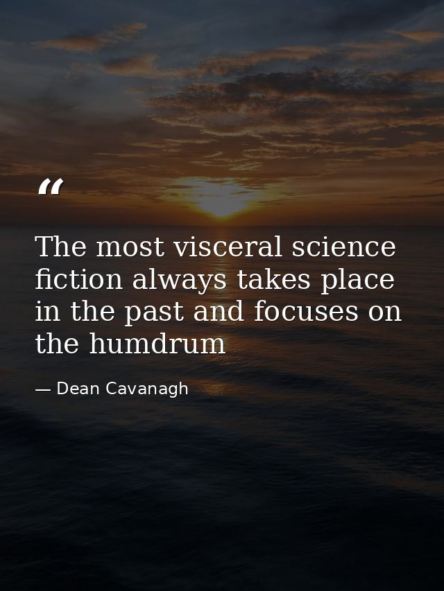 The most visceral science fiction always takes place in the past and focuses on the humdrum — Dean Cavanagh