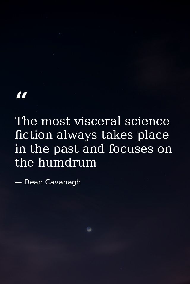 The most visceral science fiction always takes place in the past and focuses on the humdrum — Dean Cavanagh