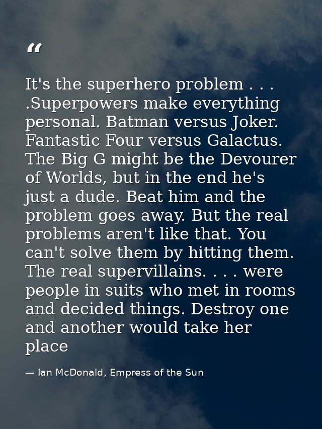 It's the superhero problem . . . .Superpowers make everything personal. Batman versus Joker. Fantastic Four versus Galac — Ian McDonald, Empress of the Sun