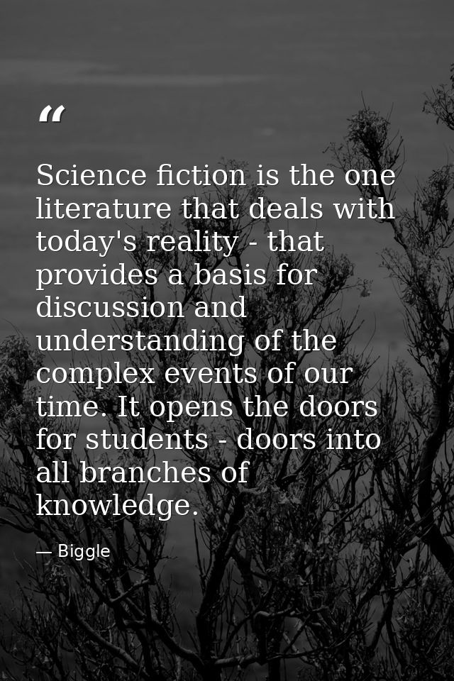 Science fiction is the one literature that deals with today's reality - that provides a basis for discussion and underst — Biggle