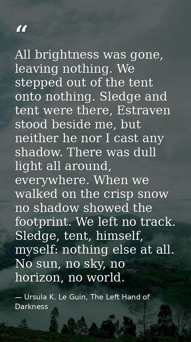 All brightness was gone, leaving nothing. We stepped out of the tent onto nothing. Sledge and tent were there, Estraven  — Ursula K. Le Guin, The Left Hand of Darkness