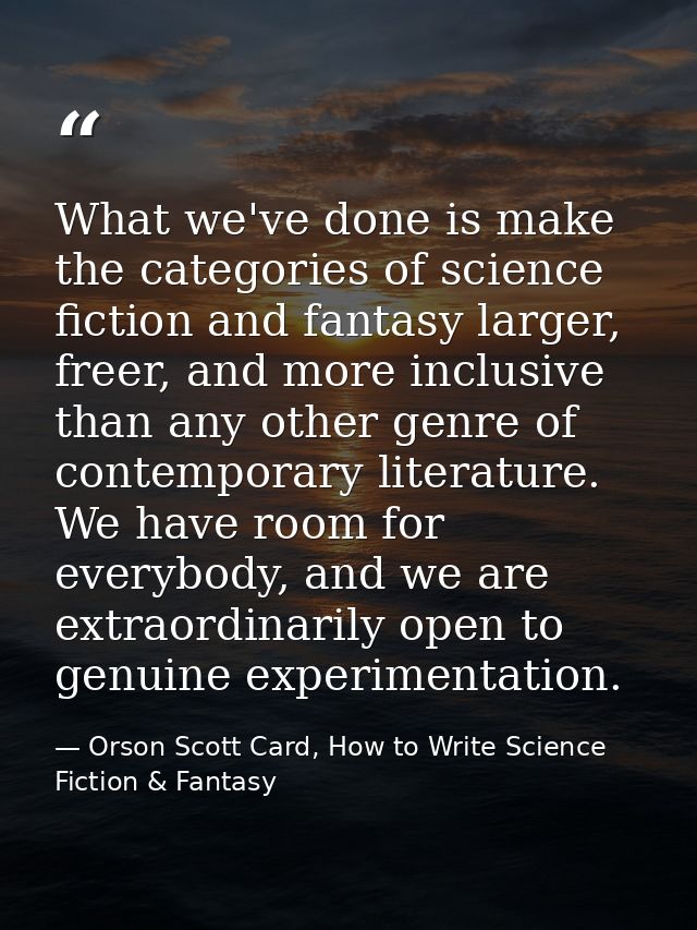 What we've done is make the categories of science fiction and fantasy larger, freer, and more inclusive than any other g — Orson Scott Card, How to Write Science Fiction & Fantasy