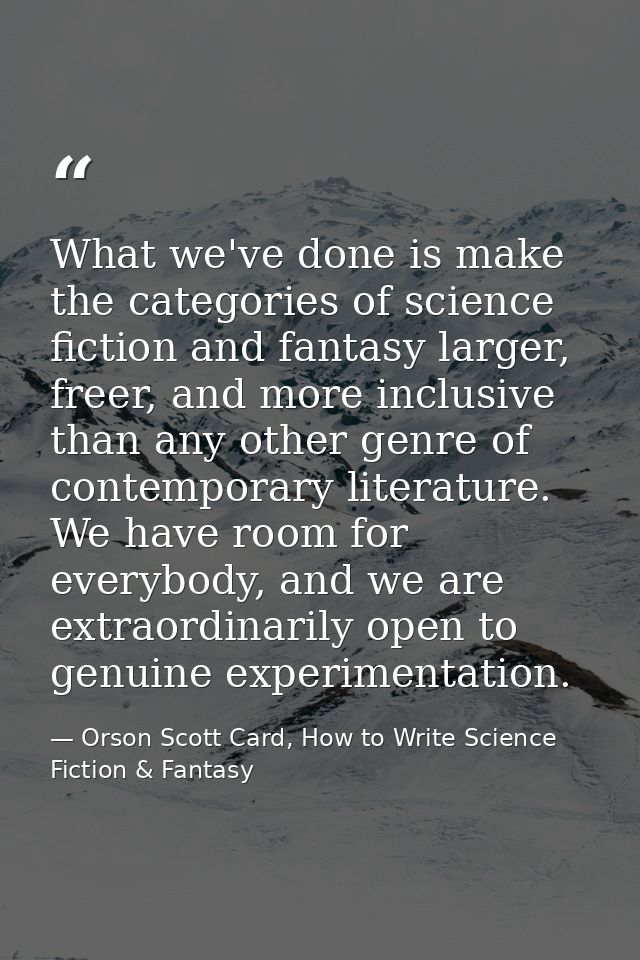 What we've done is make the categories of science fiction and fantasy larger, freer, and more inclusive than any other g — Orson Scott Card, How to Write Science Fiction & Fantasy