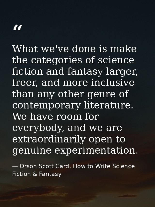 What we've done is make the categories of science fiction and fantasy larger, freer, and more inclusive than any other g — Orson Scott Card, How to Write Science Fiction & Fantasy