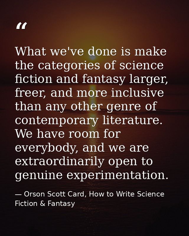 What we've done is make the categories of science fiction and fantasy larger, freer, and more inclusive than any other g — Orson Scott Card, How to Write Science Fiction & Fantasy