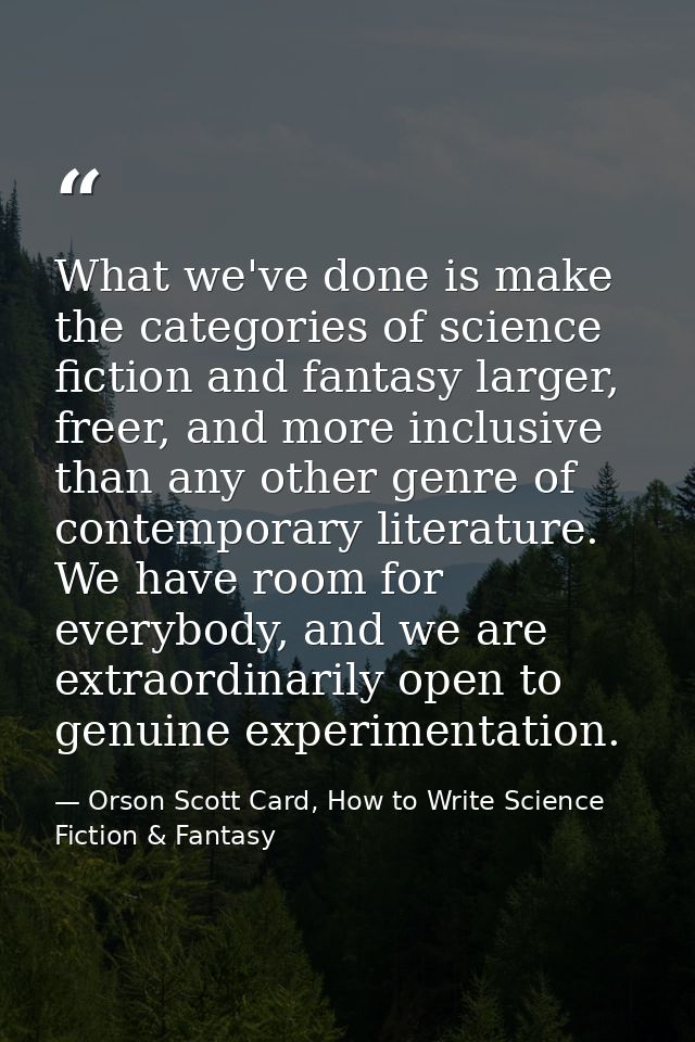 What we've done is make the categories of science fiction and fantasy larger, freer, and more inclusive than any other g — Orson Scott Card, How to Write Science Fiction & Fantasy