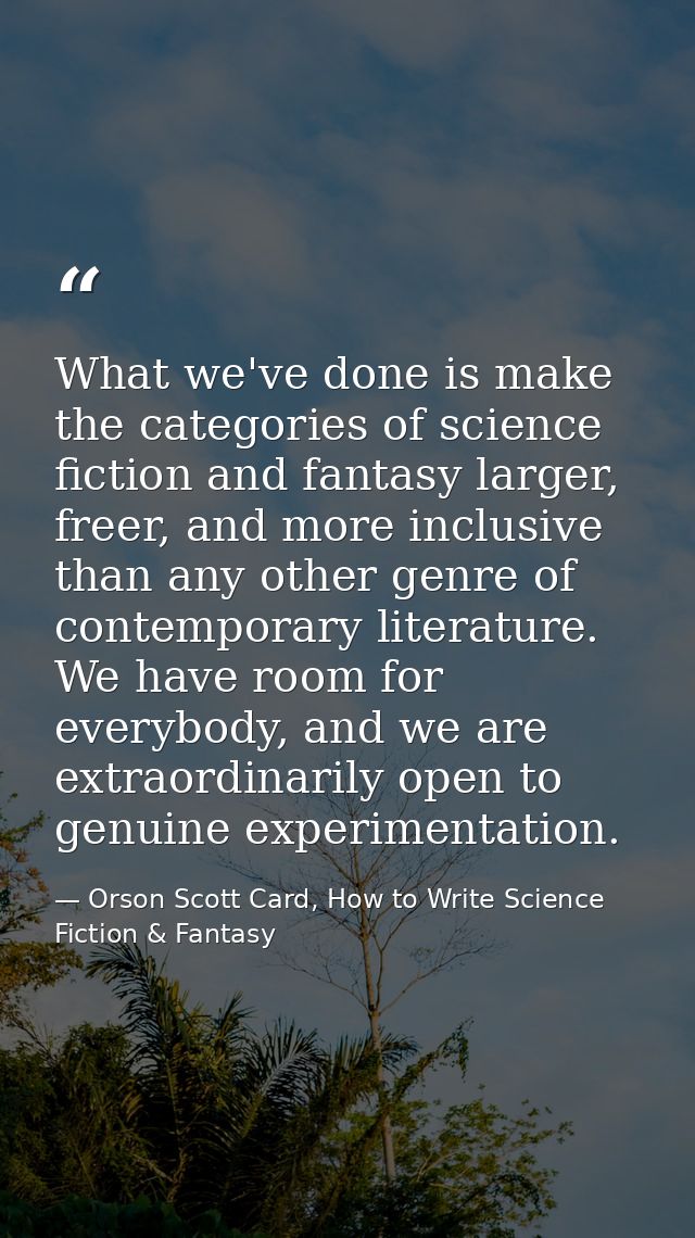 What we've done is make the categories of science fiction and fantasy larger, freer, and more inclusive than any other g — Orson Scott Card, How to Write Science Fiction & Fantasy