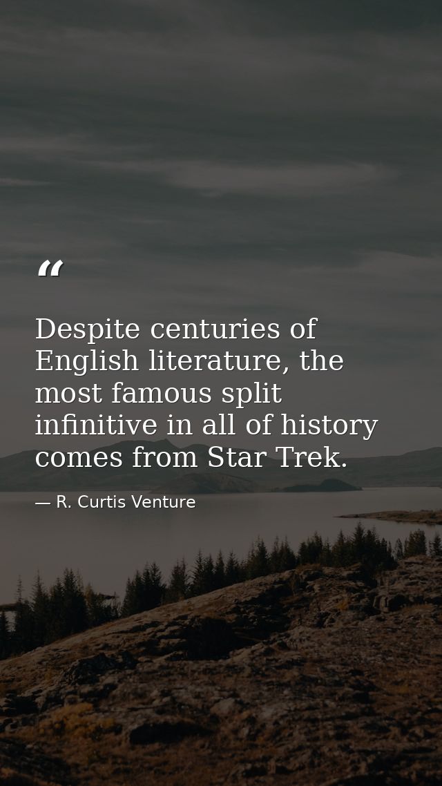 Despite centuries of English literature, the most famous split infinitive in all of history comes from Star Trek. — R. Curtis Venture