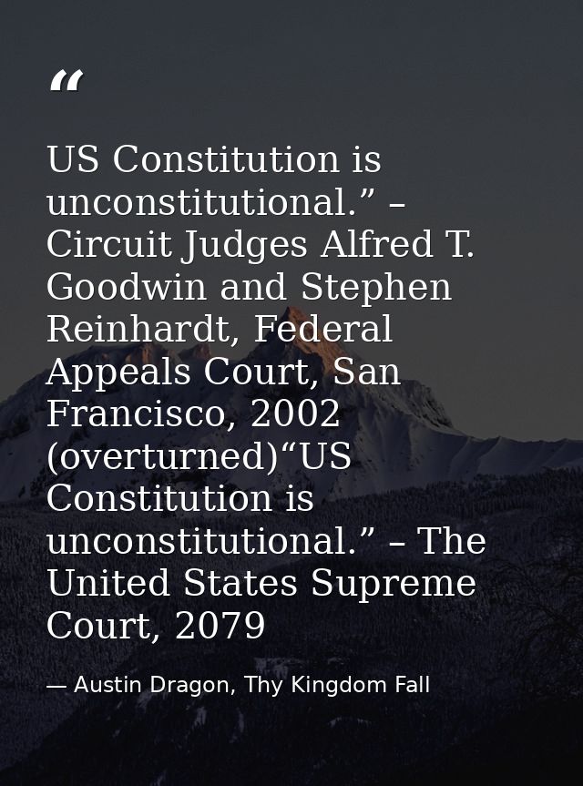 US Constitution is unconstitutional.” – Circuit Judges Alfred T. Goodwin and Stephen Reinhardt, Federal Appeals Court, S — Austin Dragon, Thy Kingdom Fall