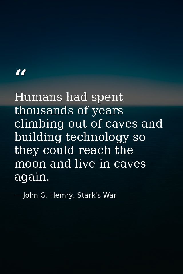Humans had spent thousands of years climbing out of caves and building technology so they could reach the moon and live  — John G. Hemry, Stark's War
