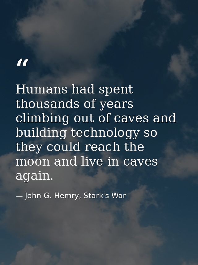 Humans had spent thousands of years climbing out of caves and building technology so they could reach the moon and live  — John G. Hemry, Stark's War