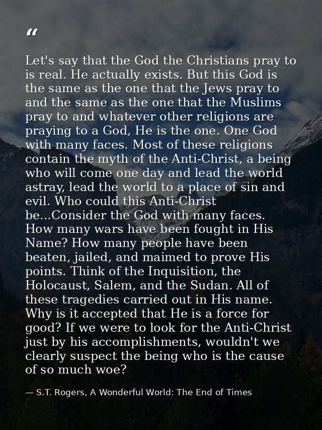 Let's say that the God the Christians pray to is real. He actually exists. But this God is the same as the one that the  — S.T. Rogers, A Wonderful World: The End of Times