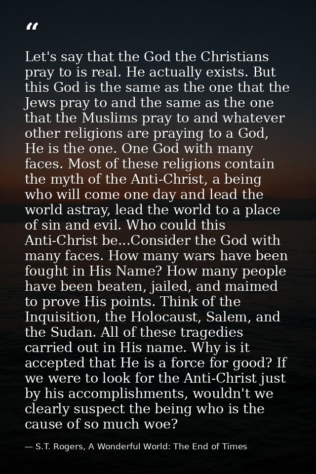 Let's say that the God the Christians pray to is real. He actually exists. But this God is the same as the one that the  — S.T. Rogers, A Wonderful World: The End of Times