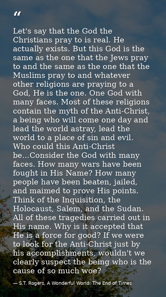 Let's say that the God the Christians pray to is real. He actually exists. But this God is the same as the one that the  — S.T. Rogers, A Wonderful World: The End of Times