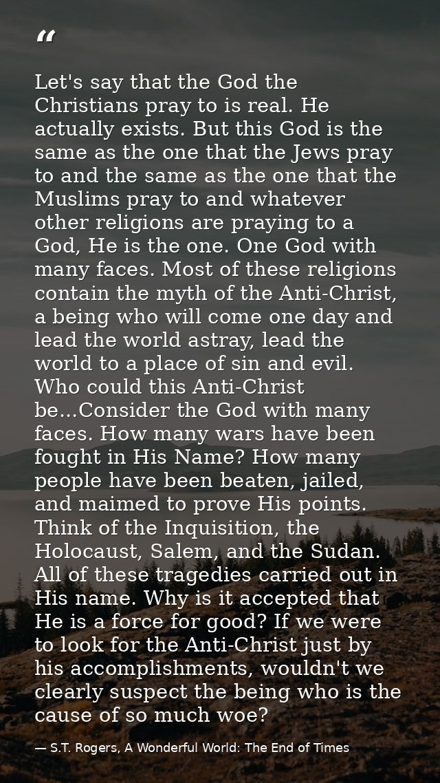 Let's say that the God the Christians pray to is real. He actually exists. But this God is the same as the one that the  — S.T. Rogers, A Wonderful World: The End of Times