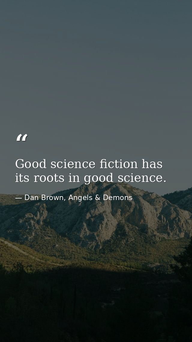 Good science fiction has its roots in good science. — Dan Brown, Angels & Demons