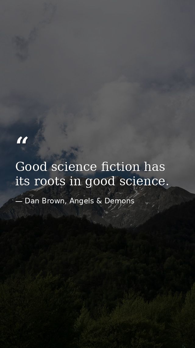 Good science fiction has its roots in good science. — Dan Brown, Angels & Demons