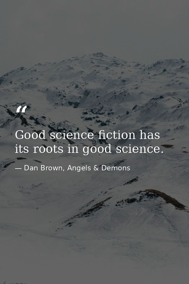 Good science fiction has its roots in good science. — Dan Brown, Angels & Demons