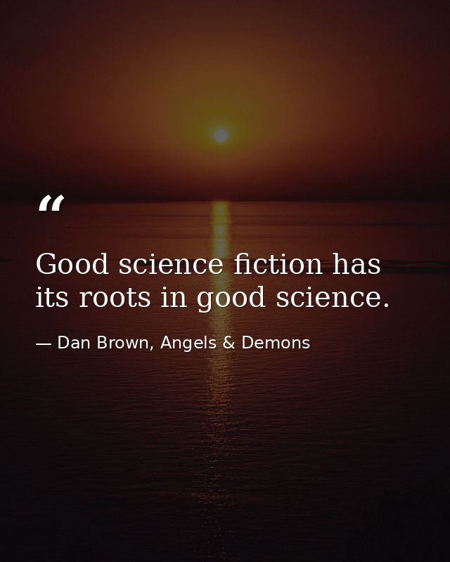 Good science fiction has its roots in good science. — Dan Brown, Angels & Demons