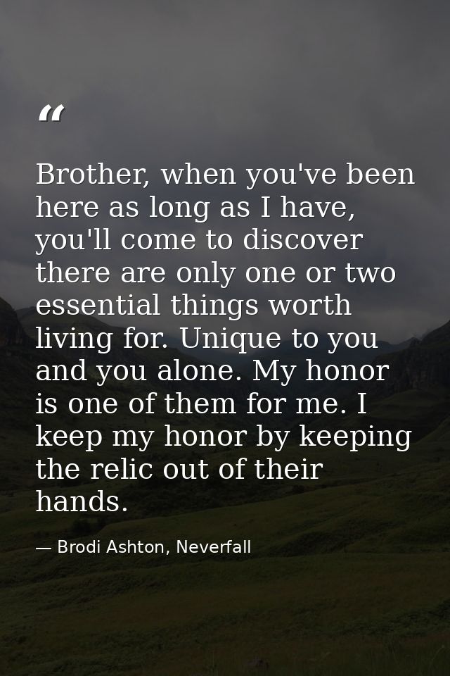 Brother, when you've been here as long as I have, you'll come to discover there are only one or two essential things wor — Brodi Ashton, Neverfall