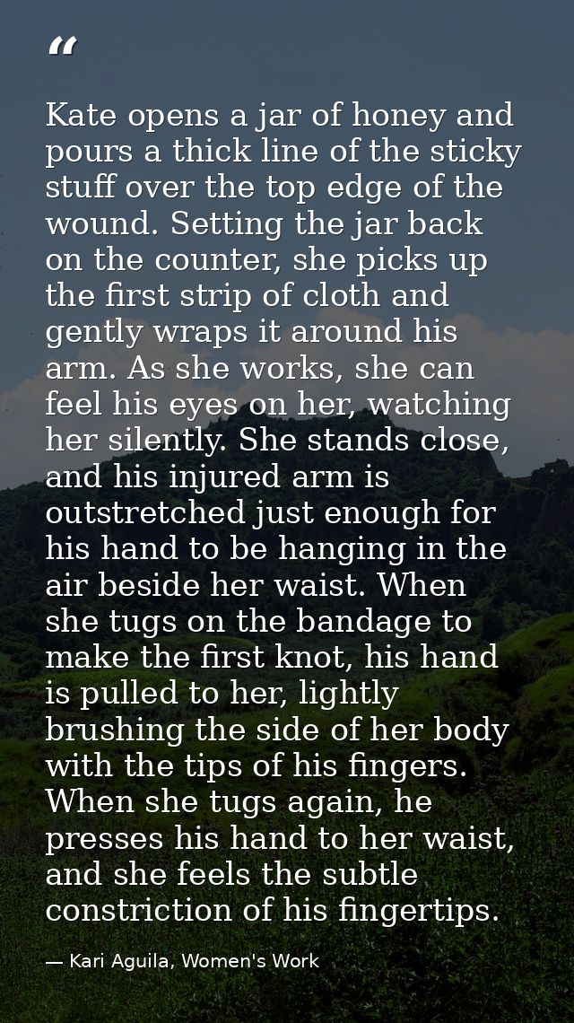 Kate opens a jar of honey and pours a thick line of the sticky stuff over the top edge of the wound. Setting the jar bac — Kari Aguila, Women's Work
