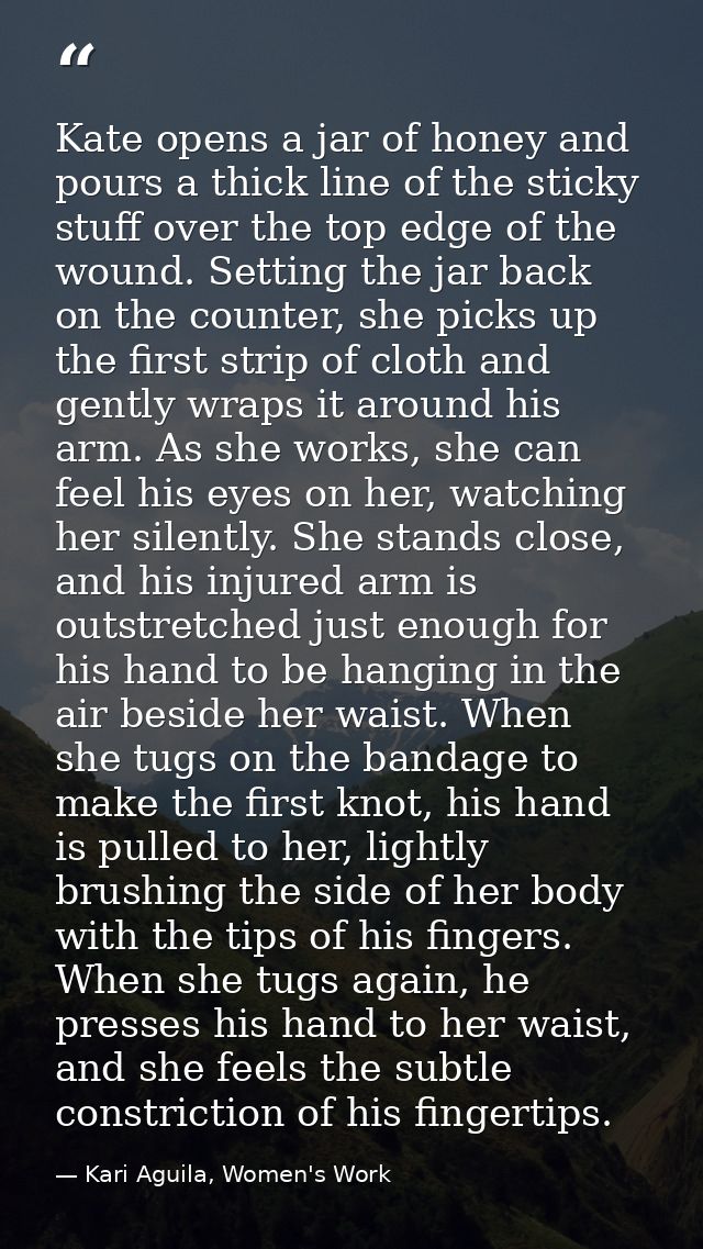 Kate opens a jar of honey and pours a thick line of the sticky stuff over the top edge of the wound. Setting the jar bac — Kari Aguila, Women's Work